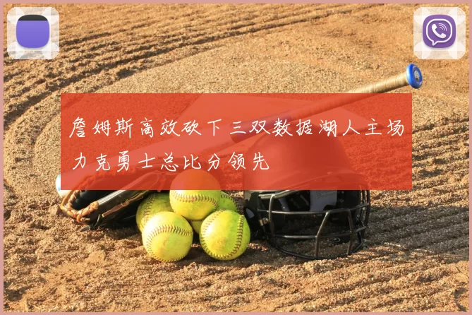 詹姆斯高效砍下三双数据湖人主场力克勇士总比分领先