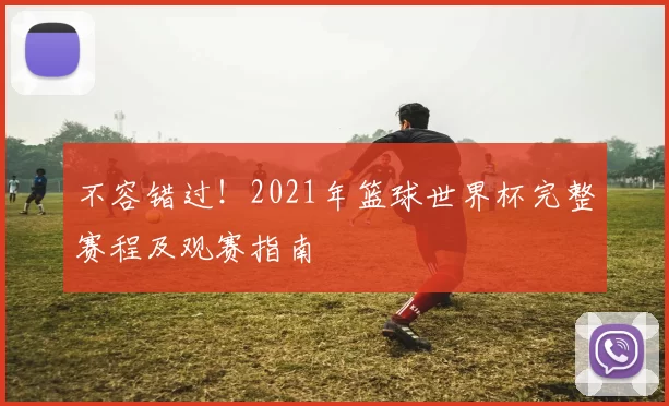 不容错过！2021年篮球世界杯完整赛程及观赛指南