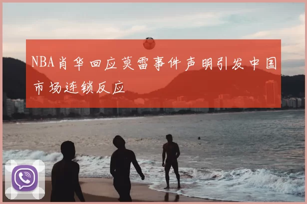 NBA肖华回应莫雷事件声明引发中国市场连锁反应