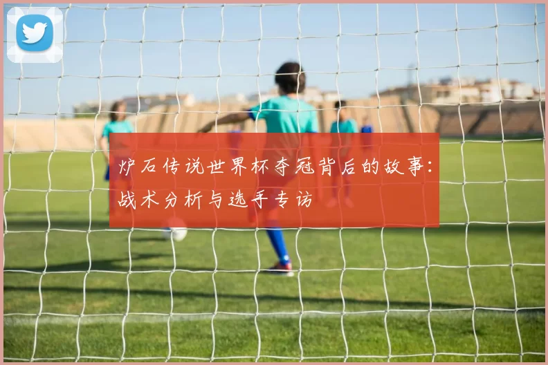 炉石传说世界杯夺冠背后的故事：战术分析与选手专访