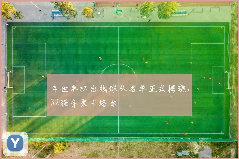 年世界杯出线球队名单正式揭晓，32强齐聚卡塔尔