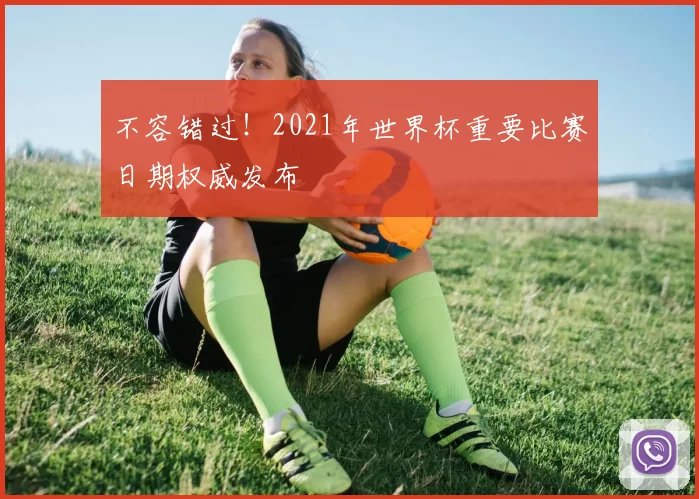 不容错过!2021年世界杯重要比赛日期权威发布