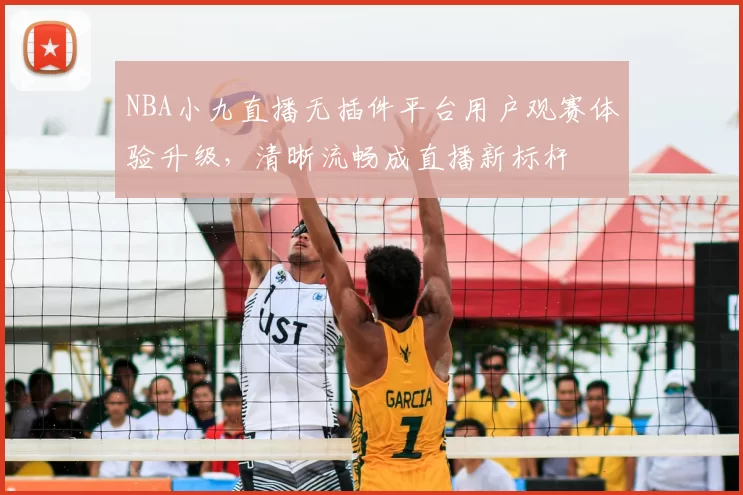 NBA小九直播无插件平台用户观赛体验升级,清晰流畅成直播新标杆