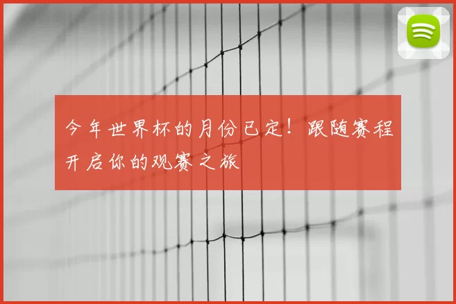 今年世界杯的月份已定！跟随赛程开启你的观赛之旅
