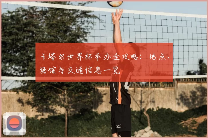 卡塔尔世界杯举办全攻略：地点、场馆与交通信息一览