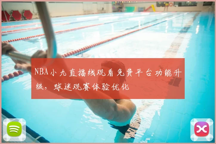 NBA小九直播线观看免费平台功能升级，球迷观赛体验优化