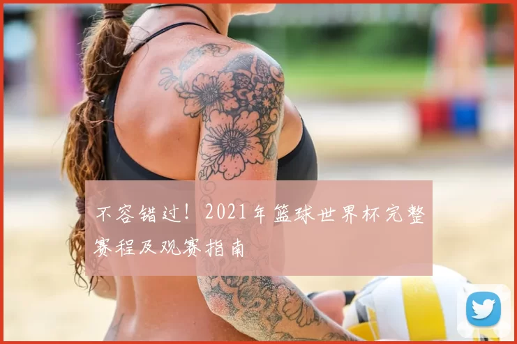 不容错过!2021年篮球世界杯完整赛程及观赛指南