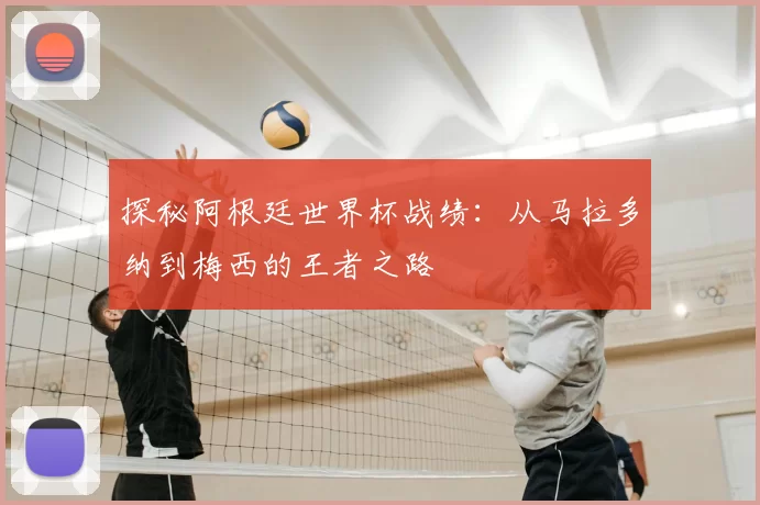 探秘阿根廷世界杯战绩:从马拉多纳到梅西的王者之路