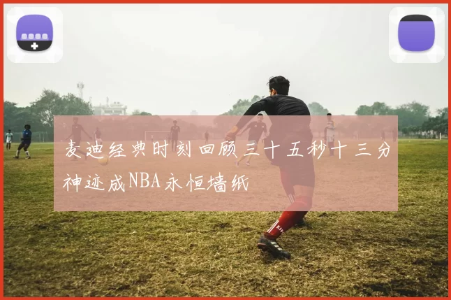 麦迪经典时刻回顾三十五秒十三分神迹成NBA永恒墙纸