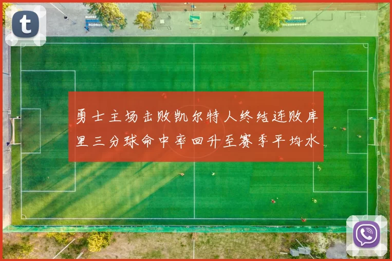 勇士主场击败凯尔特人终结连败库里三分球命中率回升至赛季平均水平