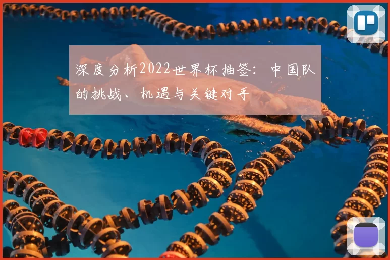 深度分析2022世界杯抽签:中国队的挑战、机遇与关键对手