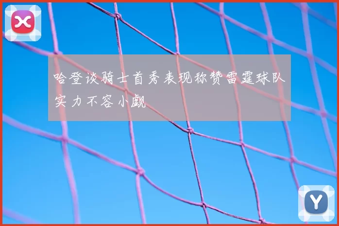 哈登谈骑士首秀表现称赞雷霆球队实力不容小觑