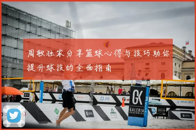 周敏独家分享篮球心得与技巧助你提升球技的全面指南
