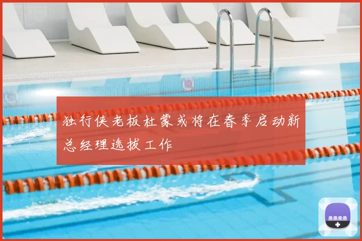 独行侠老板杜蒙或将在春季启动新总经理选拔工作