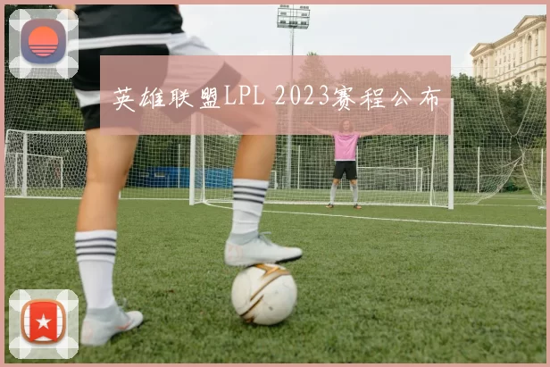 英雄联盟LPL 2023赛程公布