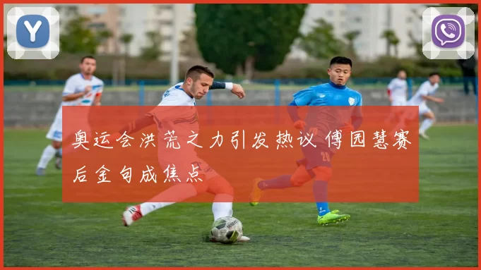 奥运会洪荒之力引发热议 傅园慧赛后金句成焦点