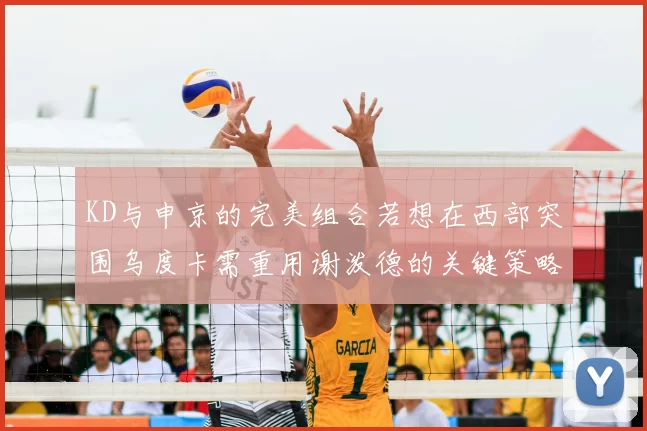 KD与申京的完美组合若想在西部突围乌度卡需重用谢泼德的关键策略