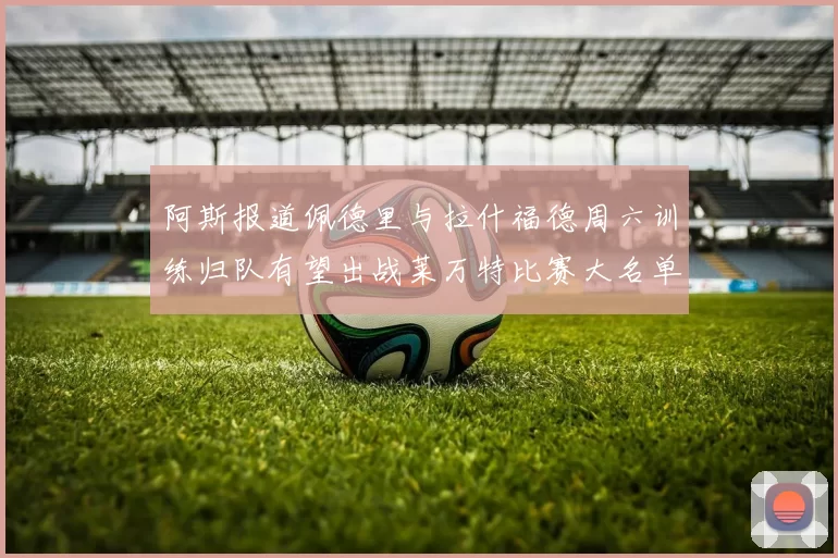 阿斯报道佩德里与拉什福德周六训练归队有望出战莱万特比赛大名单