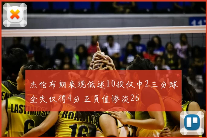 杰伦布朗表现低迷10投仅中2三分球全失仅得4分正负值惨淡26