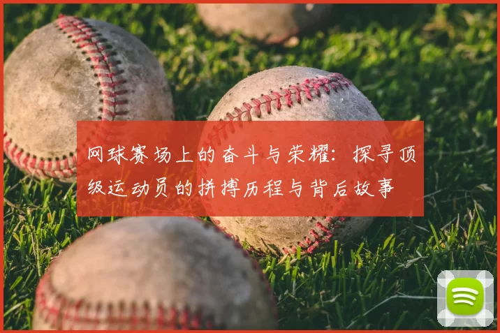 网球赛场上的奋斗与荣耀:探寻顶级运动员的拼搏历程与背后故事