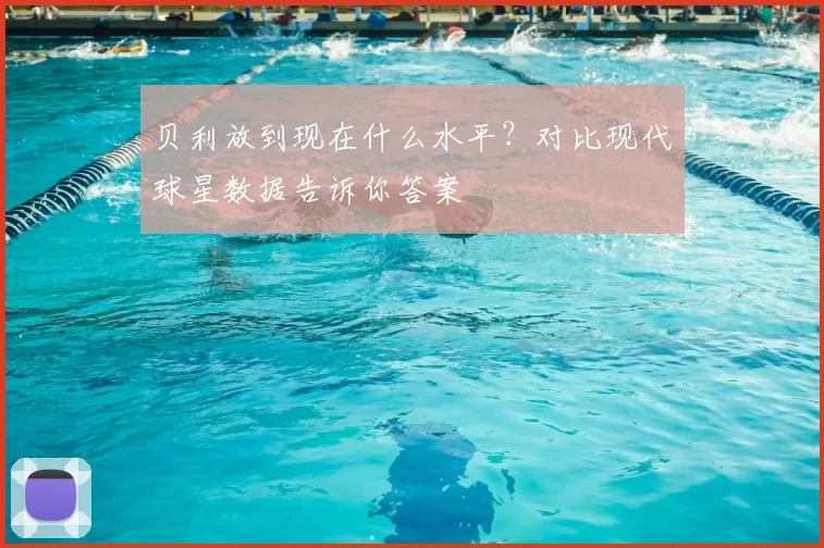 贝利放到现在什么水平?对比现代球星数据告诉你答案