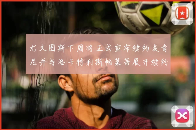 尤文图斯下周将正式宣布续约麦肯尼并与洛卡特利斯帕莱蒂展开续约谈判