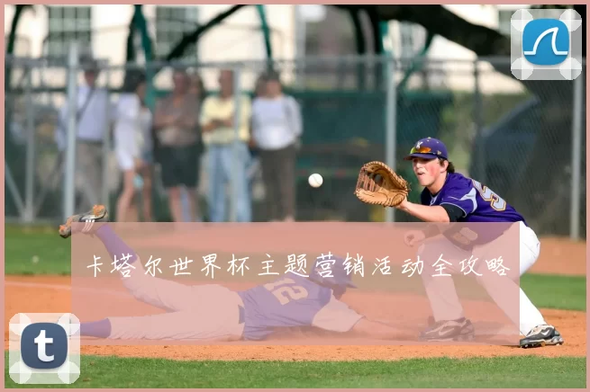 卡塔尔世界杯主题营销活动全攻略
