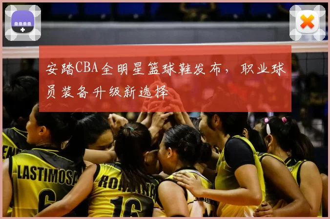 安踏CBA全明星篮球鞋发布,职业球员装备升级新选择
