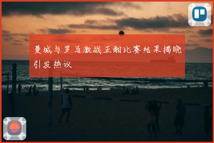 曼城与罗马激战正酣比赛结果揭晓引发热议