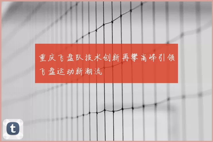 重庆飞盘队技术创新再攀高峰引领飞盘运动新潮流