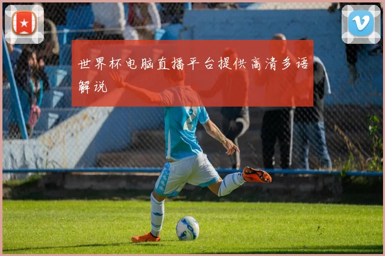 世界杯电脑直播平台提供高清多语解说