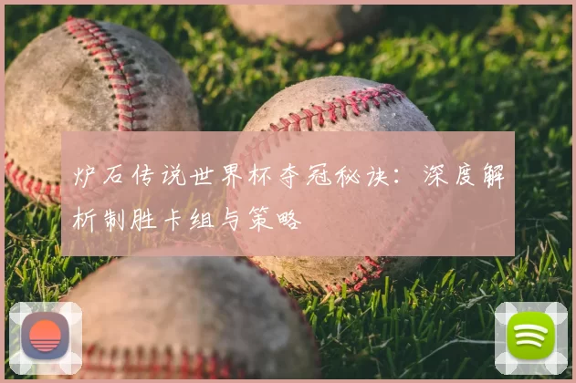 炉石传说世界杯夺冠秘诀：深度解析制胜卡组与策略