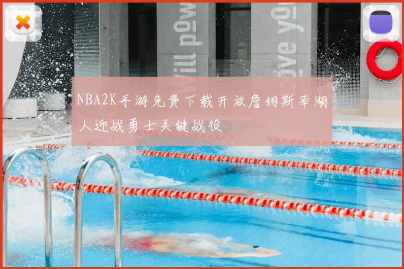 NBA2K手游免费下载开放詹姆斯率湖人迎战勇士关键战役