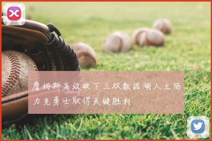 詹姆斯高效砍下三双数据湖人主场力克勇士取得关键胜利