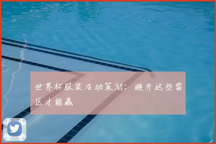 世界杯服装活动策划：避开这些雷区才能赢