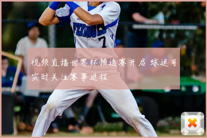 视频直播世界杯预选赛开启 球迷可实时关注赛事进程