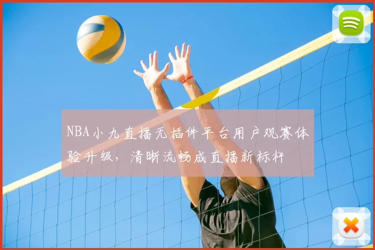 NBA小九直播无插件平台用户观赛体验升级,清晰流畅成直播新标杆