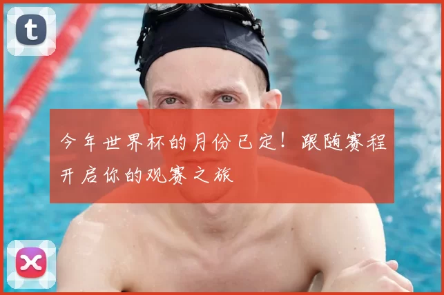 今年世界杯的月份已定!跟随赛程开启你的观赛之旅