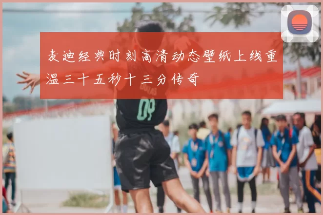 麦迪经典时刻高清动态壁纸上线重温三十五秒十三分传奇