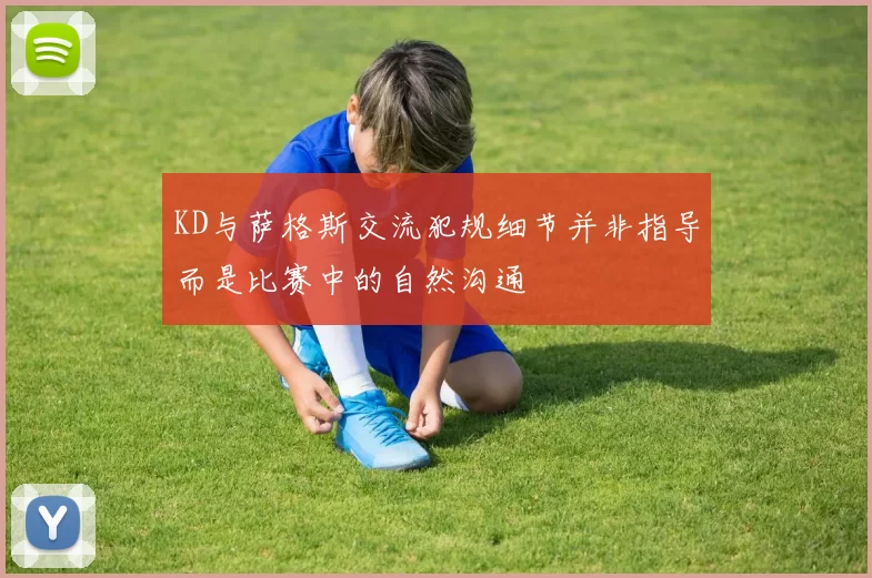 KD与萨格斯交流犯规细节并非指导而是比赛中的自然沟通