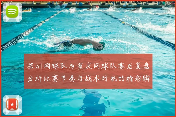 深圳网球队与重庆网球队赛后复盘分析比赛节奏与战术对抗的精彩瞬间