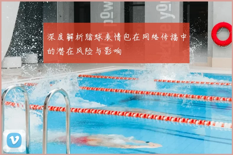 深度解析赌球表情包在网络传播中的潜在风险与影响