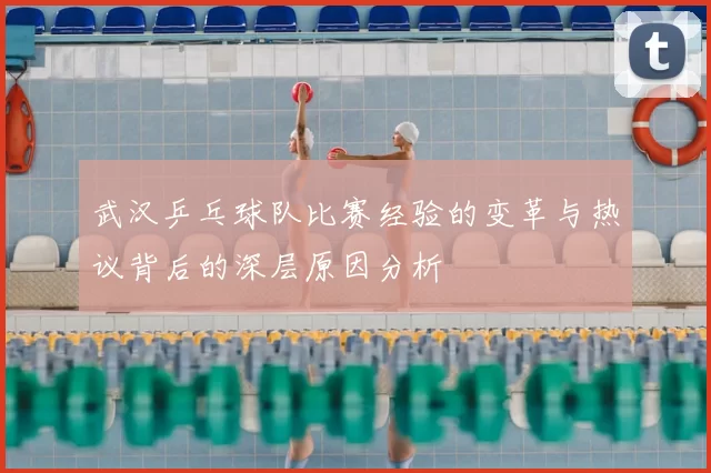 武汉乒乓球队比赛经验的变革与热议背后的深层原因分析