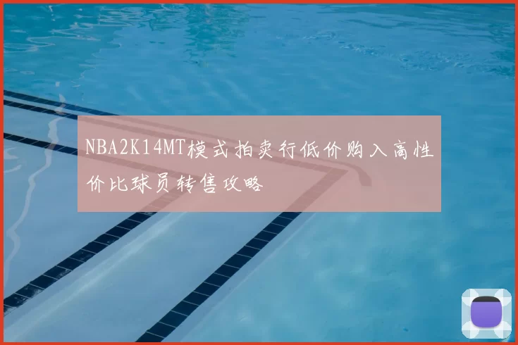 NBA2K14MT模式拍卖行低价购入高性价比球员转售攻略