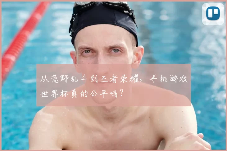从荒野乱斗到王者荣耀，手机游戏世界杯真的公平吗？