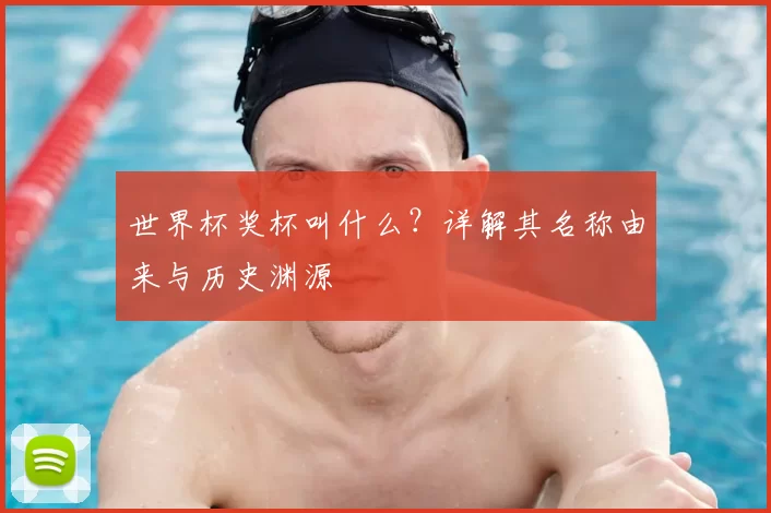 世界杯奖杯叫什么?详解其名称由来与历史渊源