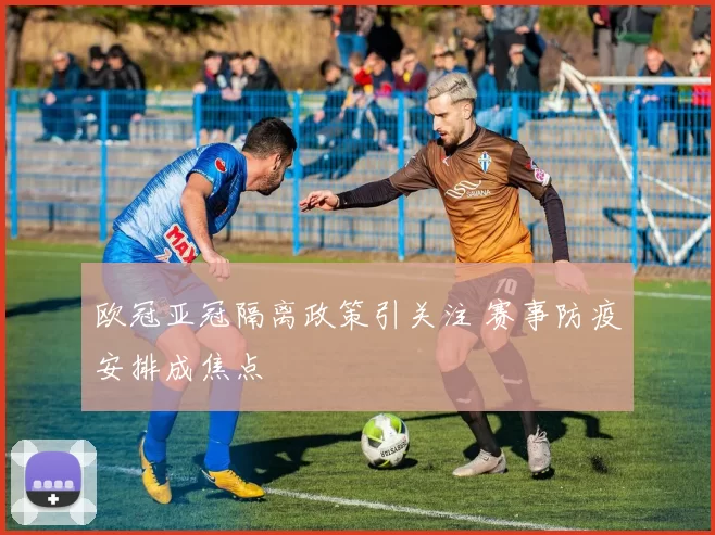 欧冠亚冠隔离政策引关注 赛事防疫安排成焦点