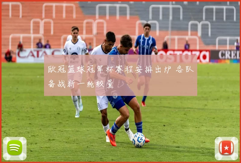 欧冠篮球冠军杯赛程安排出炉 各队备战新一轮较量