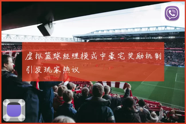 虚拟篮球经理模式中豪宅奖励机制引发玩家热议