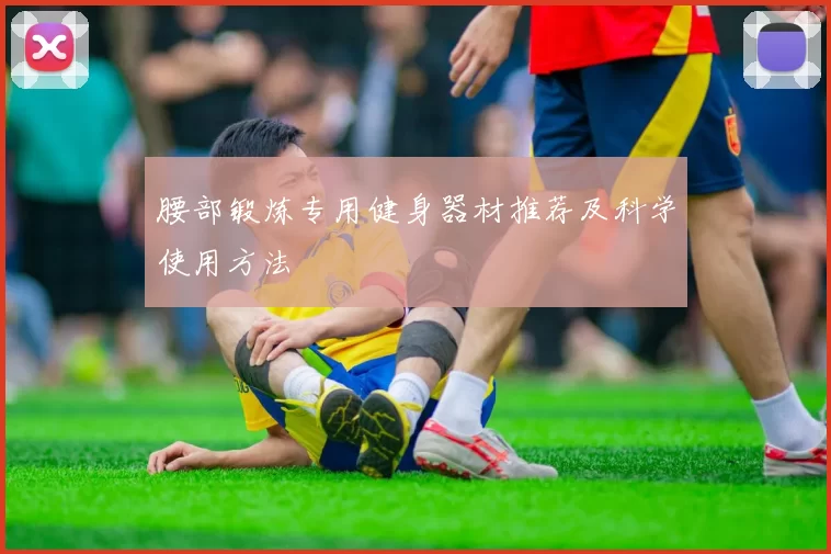 腰部锻炼专用健身器材推荐及科学使用方法